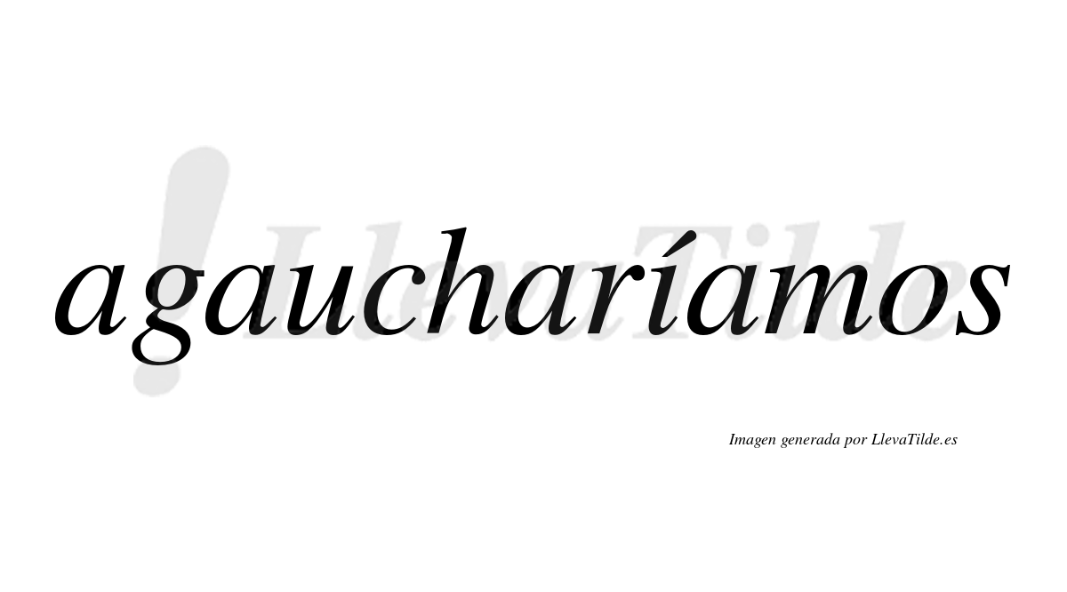 Agaucharíamos  lleva tilde con vocal tónica en la «i»