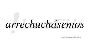 Arrechuchásemos  lleva tilde con vocal tónica en la segunda «a»