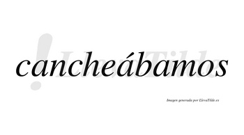 Cancheábamos  lleva tilde con vocal tónica en la segunda «a»
