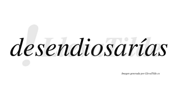 Desendiosarías  lleva tilde con vocal tónica en la segunda «i»