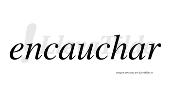 Encauchar  no lleva tilde con vocal tónica en la segunda «a»