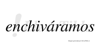 Enchiváramos  lleva tilde con vocal tónica en la primera «a»