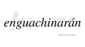 Enguachinarán  lleva tilde con vocal tónica en la tercera «a»