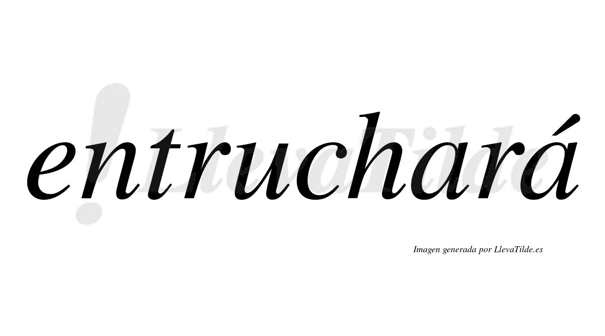 Entruchará  lleva tilde con vocal tónica en la segunda "a"