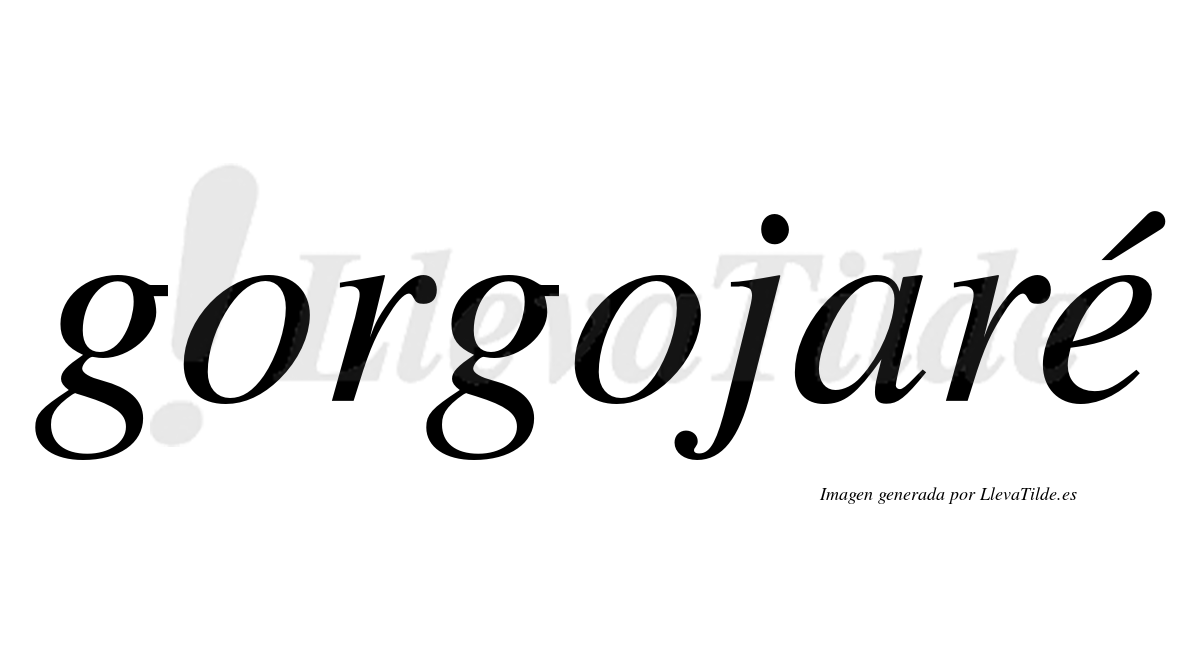 Gorgojaré  lleva tilde con vocal tónica en la "e"