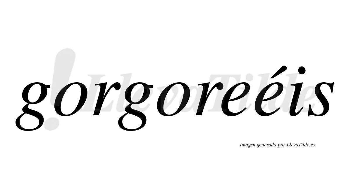 Gorgoreéis  lleva tilde con vocal tónica en la segunda "e"