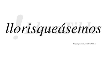 Llorisqueásemos  lleva tilde con vocal tónica en la «a»