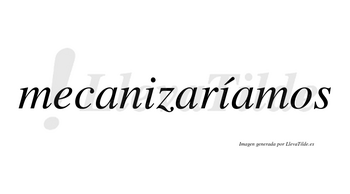 Mecanizaríamos  lleva tilde con vocal tónica en la segunda «i»