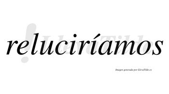 Reluciríamos  lleva tilde con vocal tónica en la segunda «i»