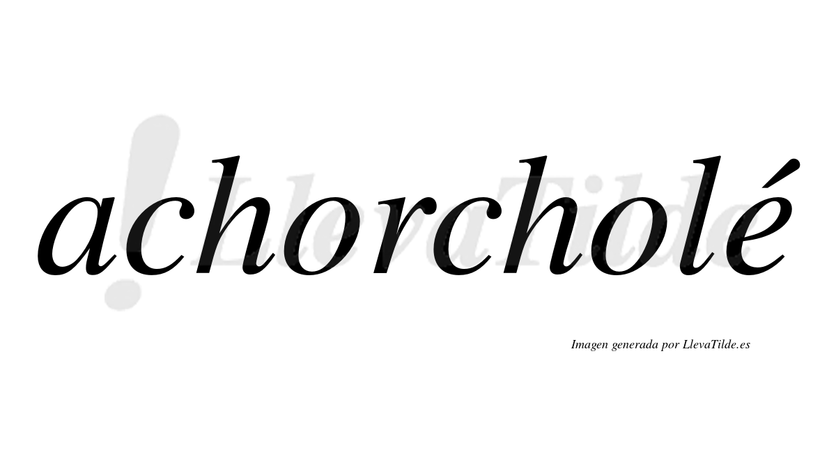 Achorcholé  lleva tilde con vocal tónica en la "e"