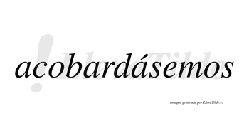 Acobardásemos  lleva tilde con vocal tónica en la tercera «a»