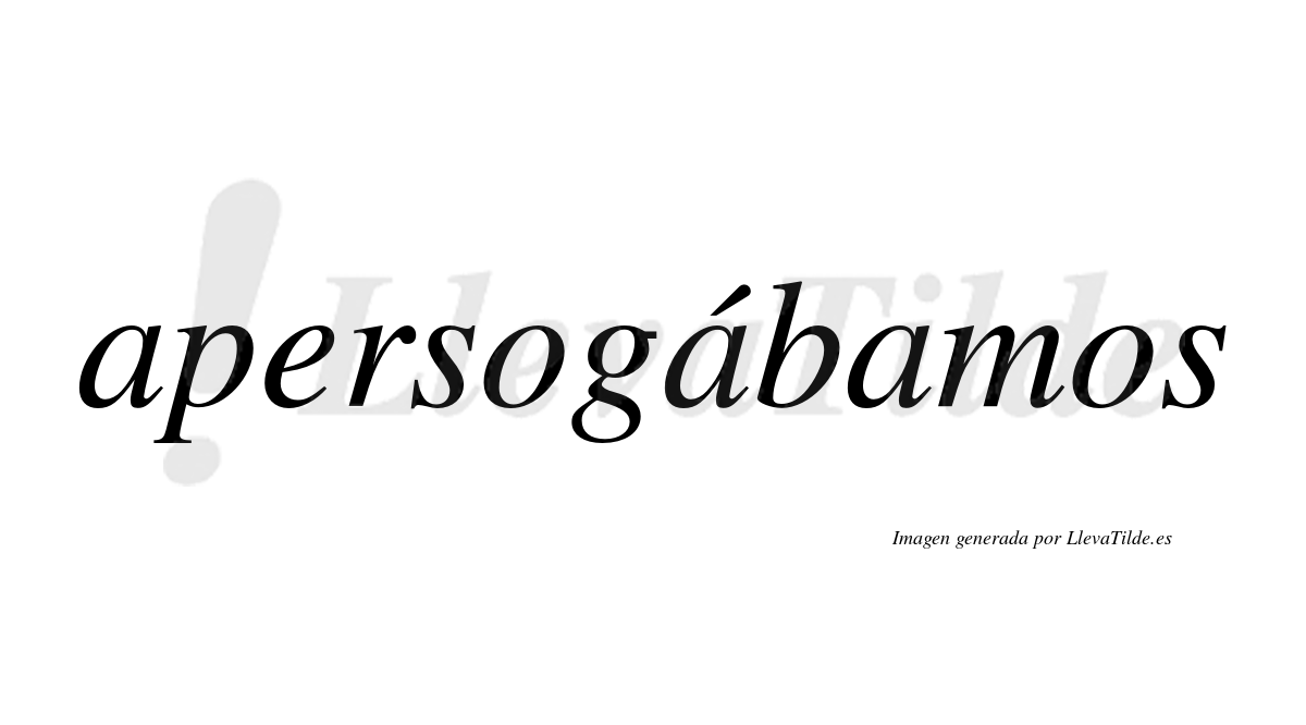 Apersogábamos  lleva tilde con vocal tónica en la segunda «a»