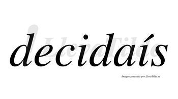 Decidaís  lleva tilde con vocal tónica en la segunda «i»