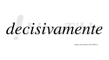 Decisivamente no lleva tilde con vocal tónica en la segunda «e»