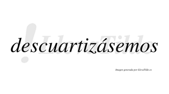 Descuartizásemos  lleva tilde con vocal tónica en la segunda «a»