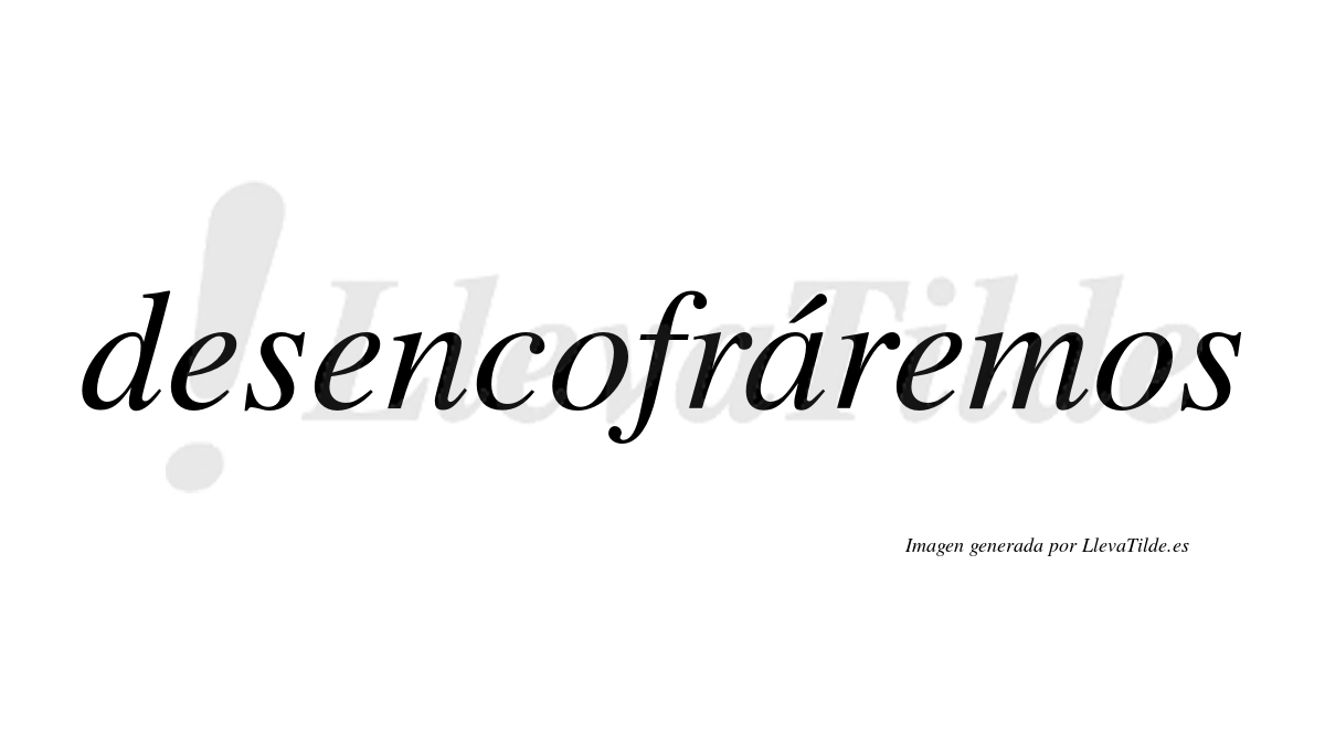 Desencofráremos  lleva tilde con vocal tónica en la «a»