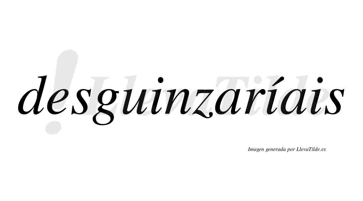Desguinzaríais  lleva tilde con vocal tónica en la segunda «i»