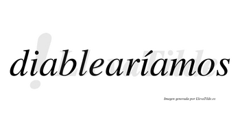 Diablearíamos  lleva tilde con vocal tónica en la segunda «i»