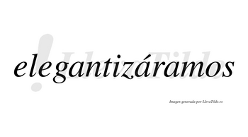 Elegantizáramos  lleva tilde con vocal tónica en la segunda «a»