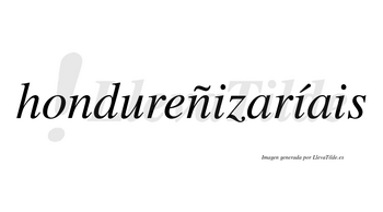 Hondureñizaríais  lleva tilde con vocal tónica en la segunda «i»