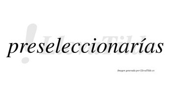 Preseleccionarías  lleva tilde con vocal tónica en la segunda «i»