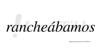 Rancheábamos  lleva tilde con vocal tónica en la segunda «a»