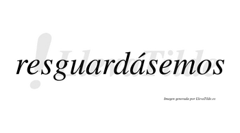 Resguardásemos  lleva tilde con vocal tónica en la segunda «a»