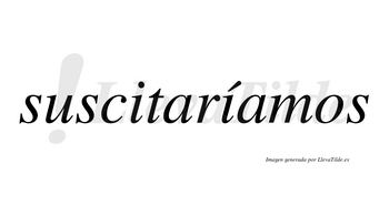 Suscitaríamos  lleva tilde con vocal tónica en la segunda «i»