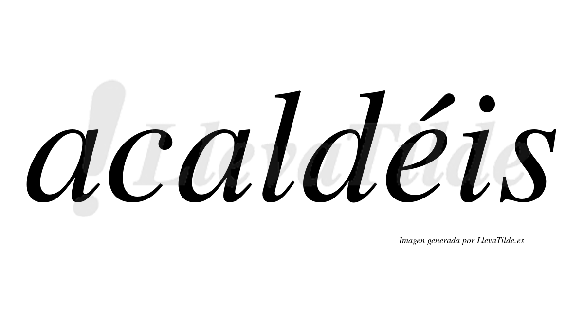 Acaldéis  lleva tilde con vocal tónica en la "e"
