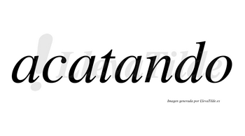Acatando no lleva tilde con vocal tónica en la tercera «a»