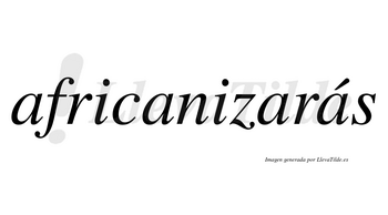 Africanizarás  lleva tilde con vocal tónica en la cuarta «a»