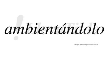 Ambientándolo lleva tilde con vocal tónica en la segunda «a»