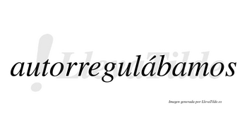 Autorregulábamos  lleva tilde con vocal tónica en la segunda «a»