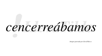 Cencerreábamos  lleva tilde con vocal tónica en la primera «a»
