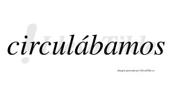 Circulábamos  lleva tilde con vocal tónica en la primera «a»
