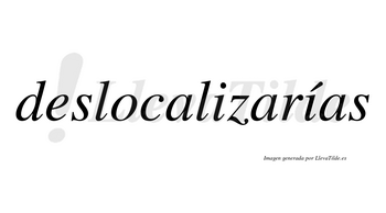 Deslocalizarías  lleva tilde con vocal tónica en la segunda «i»