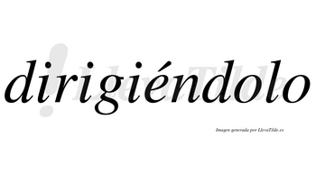 Dirigiéndolo lleva tilde con vocal tónica en la «e»