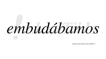 Embudábamos  lleva tilde con vocal tónica en la primera «a»