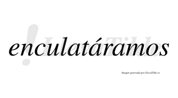 Enculatáramos  lleva tilde con vocal tónica en la segunda «a»