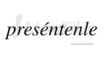 Preséntenle  lleva tilde con vocal tónica en la segunda «e»