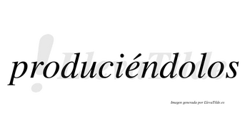 Produciéndolos lleva tilde con vocal tónica en la «e»