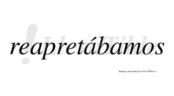 Reapretábamos  lleva tilde con vocal tónica en la segunda «a»