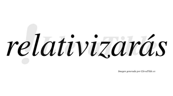 Relativizarás  lleva tilde con vocal tónica en la tercera «a»