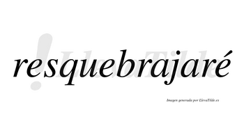 Resquebrajaré  lleva tilde con vocal tónica en la tercera «e»