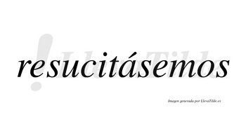 Resucitásemos  lleva tilde con vocal tónica en la «a»