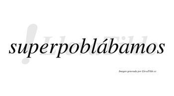 Superpoblábamos  lleva tilde con vocal tónica en la primera «a»