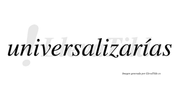Universalizarías  lleva tilde con vocal tónica en la tercera «i»