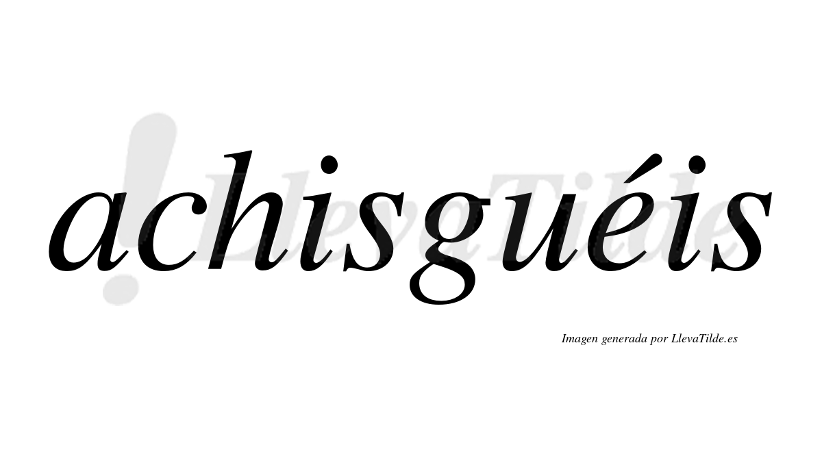 Achisguéis  lleva tilde con vocal tónica en la "e"
