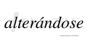 Alterándose  lleva tilde con vocal tónica en la segunda «a»