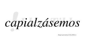 Capialzásemos  lleva tilde con vocal tónica en la tercera «a»